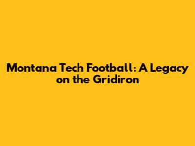 Montana Tech Football: A Legacy on the Gridiron