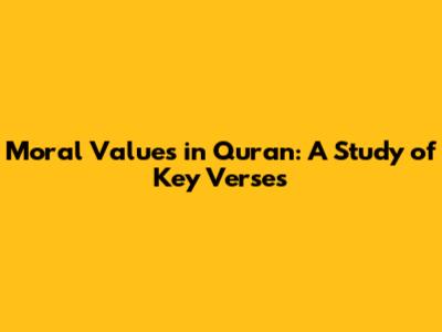 Moral Values in Quran: A Study of Key Verses
