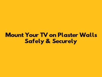 Mount Your TV on Plaster Walls Safely & Securely