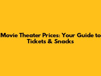 Movie Theater Prices: Your Guide to Tickets & Snacks