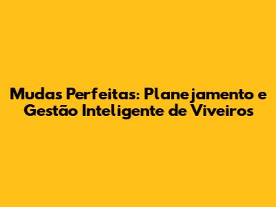 Mudas Perfeitas: Planejamento e Gestão Inteligente de Viveiros