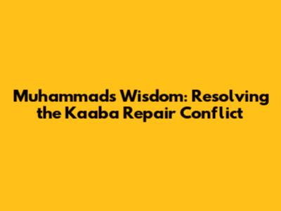 Muhammad's Wisdom: Resolving the Kaaba Repair Conflict