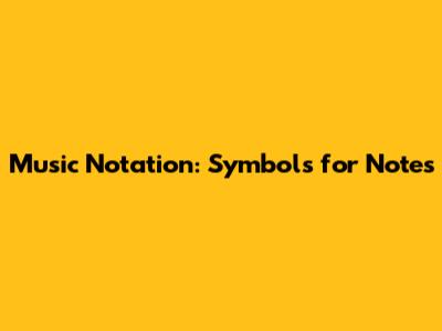 Music Notation: Symbols for Notes