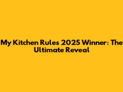 My Kitchen Rules 2025 Winner: The Ultimate Reveal