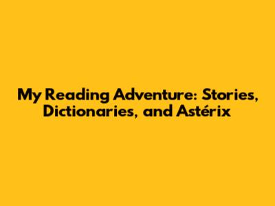 My Reading Adventure: Stories, Dictionaries, and Astérix