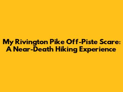 My Rivington Pike Off-Piste Scare: A Near-Death Hiking Experience