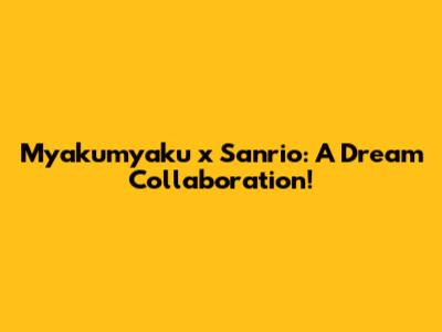 Myakumyaku x Sanrio: A Dream Collaboration!