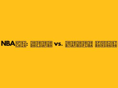 NBA激戦: バックス vs. シクサーズ 徹底分析