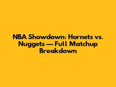 NBA Showdown: Hornets vs. Nuggets — Full Matchup Breakdown