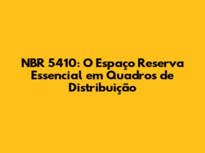 NBR 5410: O Espaço Reserva Essencial em Quadros de Distribuição