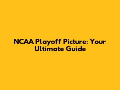 NCAA Playoff Picture: Your Ultimate Guide