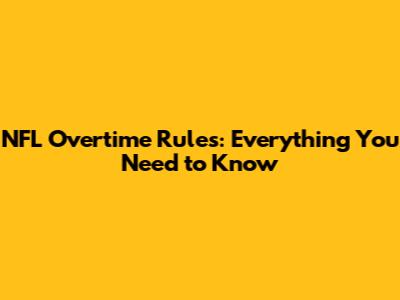 NFL Overtime Rules: Everything You Need to Know
