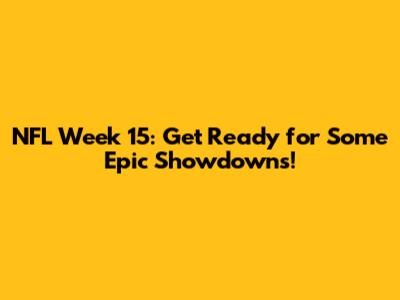 NFL Week 15: Get Ready for Some Epic Showdowns!