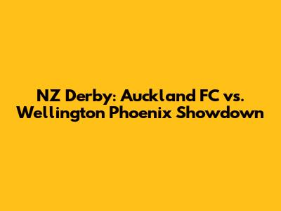 NZ Derby: Auckland FC vs. Wellington Phoenix Showdown