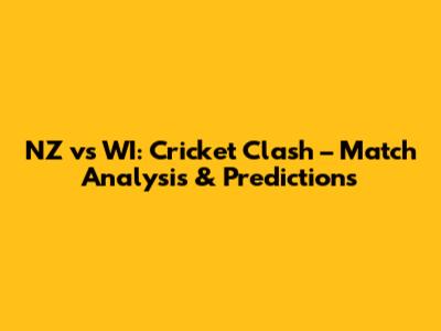 NZ vs WI: Cricket Clash – Match Analysis & Predictions