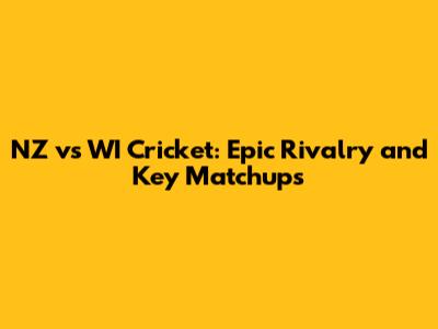 NZ vs WI Cricket: Epic Rivalry and Key Matchups