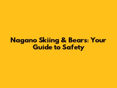 Nagano Skiing & Bears: Your Guide to Safety