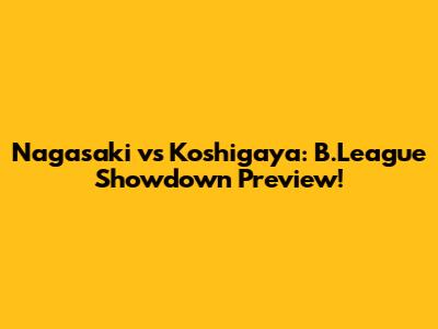 Nagasaki vs Koshigaya: B.League Showdown Preview!