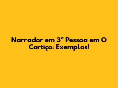 Narrador em 3ª Pessoa em 'O Cortiço': Exemplos!