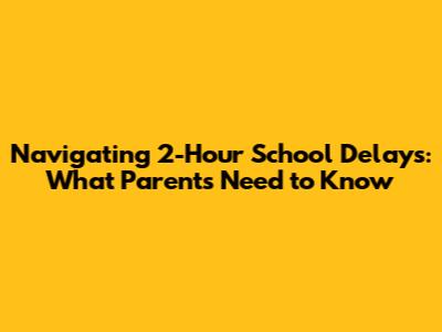 Navigating 2-Hour School Delays: What Parents Need to Know
