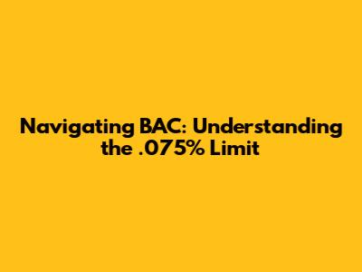 Navigating BAC: Understanding the .075% Limit