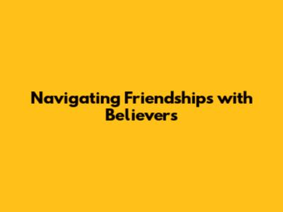 Navigating Friendships with Believers