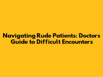 Navigating Rude Patients: Doctors' Guide to Difficult Encounters