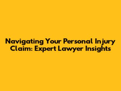 Navigating Your Personal Injury Claim: Expert Lawyer Insights