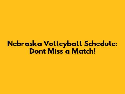 Nebraska Volleyball Schedule: Don't Miss a Match!