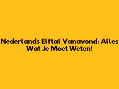 Nederlands Elftal Vanavond: Alles Wat Je Moet Weten!