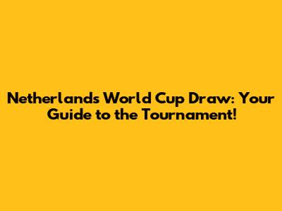 Netherlands World Cup Draw: Your Guide to the Tournament!