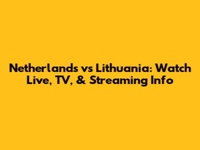 Netherlands vs Lithuania: Watch Live, TV, & Streaming Info