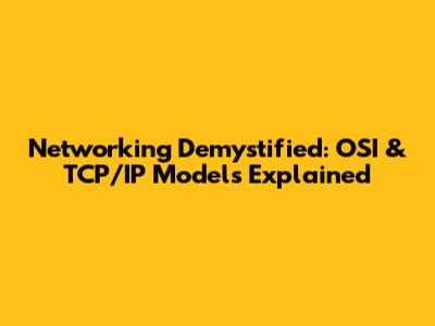 Networking Demystified: OSI & TCP/IP Models Explained