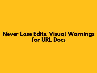 Never Lose Edits: Visual Warnings for URL Docs