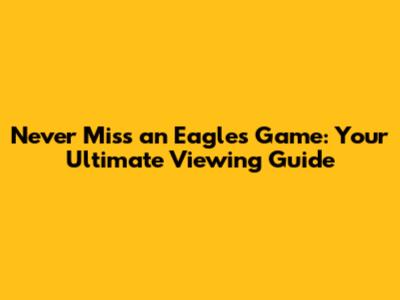 Never Miss an Eagles Game: Your Ultimate Viewing Guide