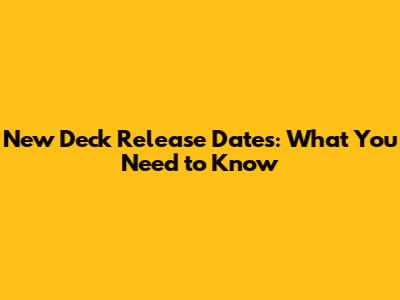 New Deck Release Dates: What You Need to Know