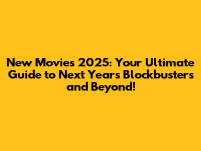 New Movies 2025: Your Ultimate Guide to Next Year's Blockbusters and Beyond!
