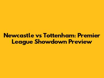 Newcastle vs Tottenham: Premier League Showdown Preview