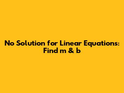 No Solution for Linear Equations: Find m & b