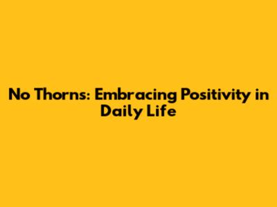 No Thorns: Embracing Positivity in Daily Life