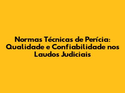 Normas Técnicas de Perícia: Qualidade e Confiabilidade nos Laudos Judiciais