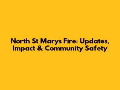 North St Marys Fire: Updates, Impact & Community Safety