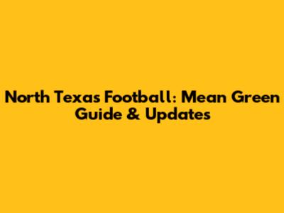 North Texas Football: Mean Green Guide & Updates