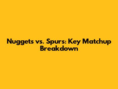 Nuggets vs. Spurs: Key Matchup Breakdown