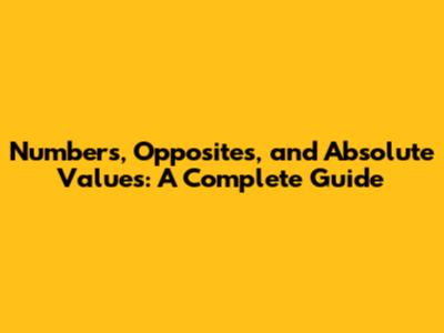 Numbers, Opposites, and Absolute Values: A Complete Guide