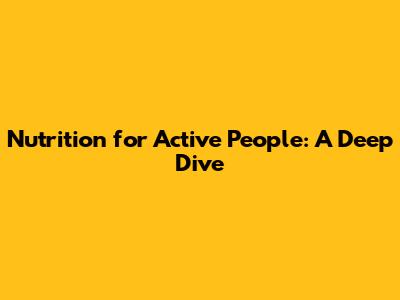 Nutrition for Active People: A Deep Dive