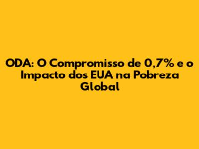 ODA: O Compromisso de 0,7% e o Impacto dos EUA na Pobreza Global