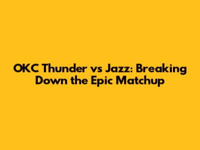 OKC Thunder vs Jazz: Breaking Down the Epic Matchup