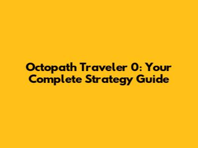 Octopath Traveler 0: Your Complete Strategy Guide