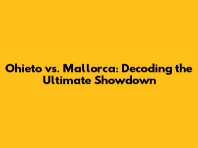 Ohieto vs. Mallorca: Decoding the Ultimate Showdown
